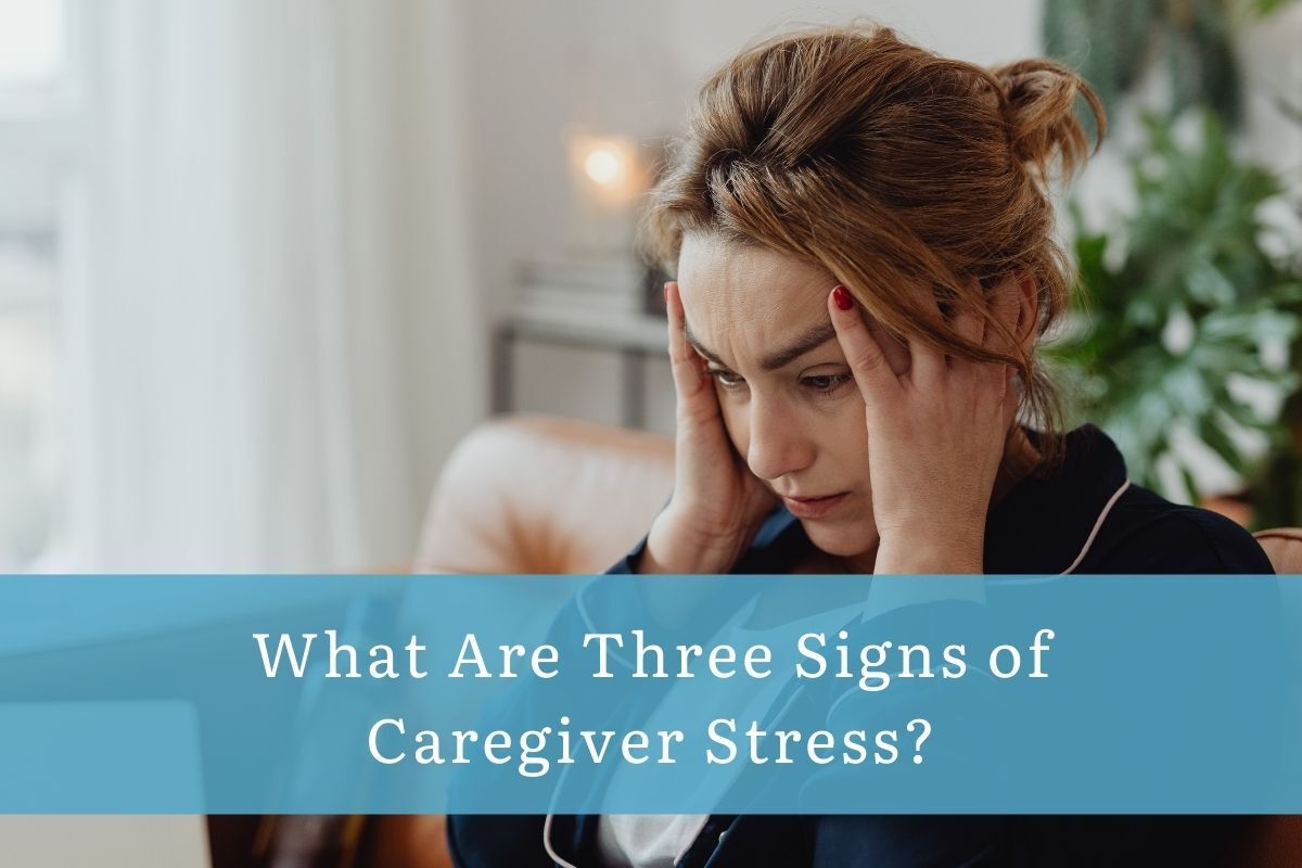 What Are Three Signs of Caregiver Stress?